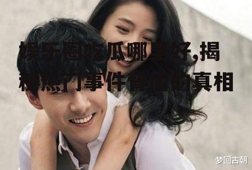 娱乐圈吃瓜哪里好,揭秘热门事件背后的真相