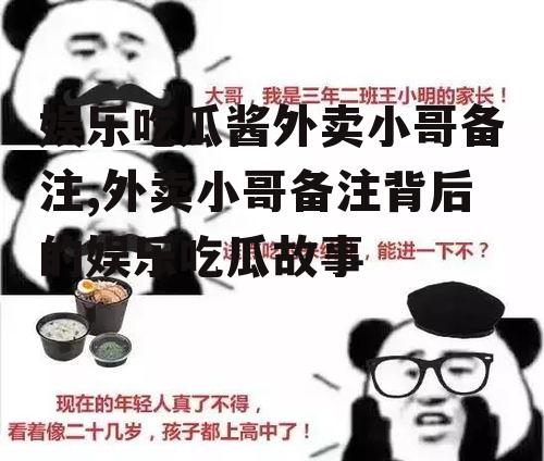 娱乐吃瓜酱外卖小哥备注,外卖小哥备注背后的娱乐吃瓜故事