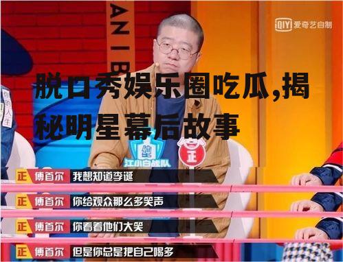 脱口秀娱乐圈吃瓜,揭秘明星幕后故事
