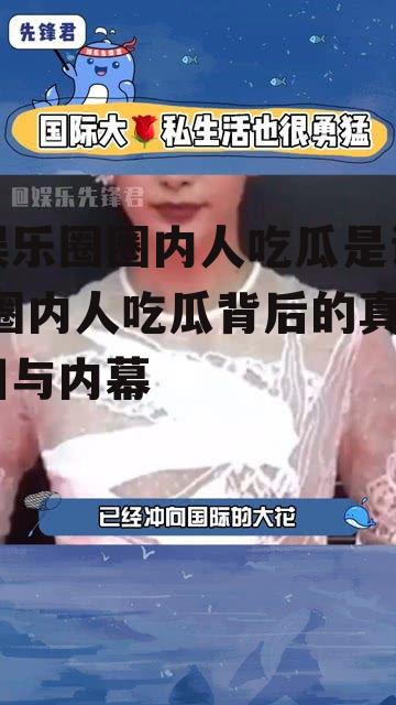 娱乐圈圈内人吃瓜是谁,圈内人吃瓜背后的真相与内幕