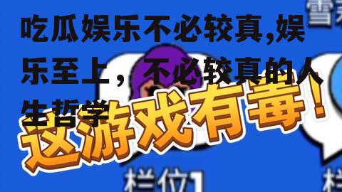 吃瓜娱乐不必较真,娱乐至上，不必较真的人生哲学