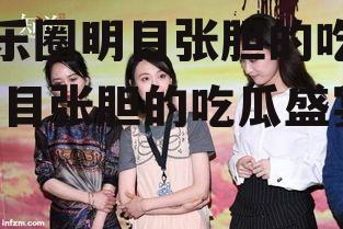 娱乐圈明目张胆的吃瓜,明目张胆的吃瓜盛宴