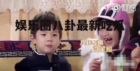 娱乐圈八卦最新吃瓜