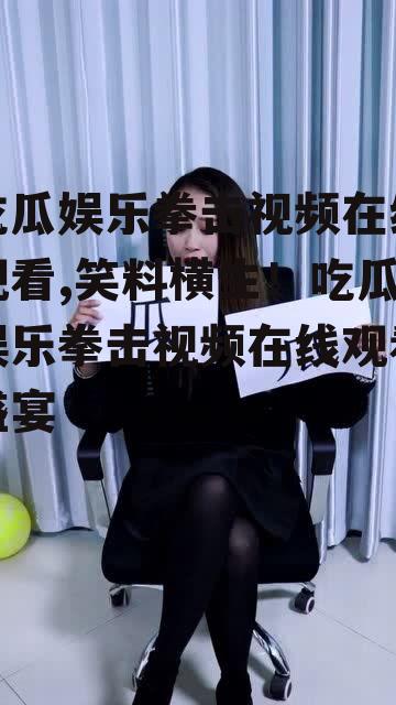 吃瓜娱乐拳击视频在线观看,笑料横生！吃瓜娱乐拳击视频在线观看盛宴