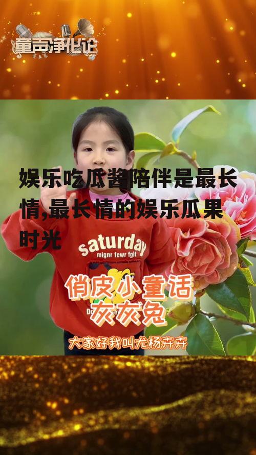 娱乐吃瓜酱陪伴是最长情,最长情的娱乐瓜果时光