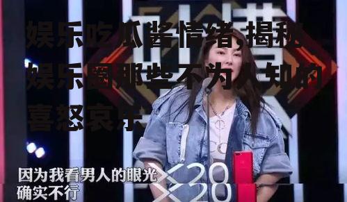 娱乐吃瓜酱情绪,揭秘娱乐圈那些不为人知的喜怒哀乐