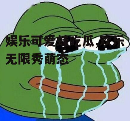 娱乐可爱蛙吃瓜,欢乐无限秀萌态