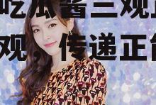 娱乐吃瓜酱三观正,坚守三观，传递正能量