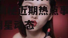 最近娱乐圈有什么瓜吃么,揭秘近期热点事件与明星动态