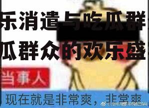 娱乐消遣与吃瓜群众,吃瓜群众的欢乐盛宴
