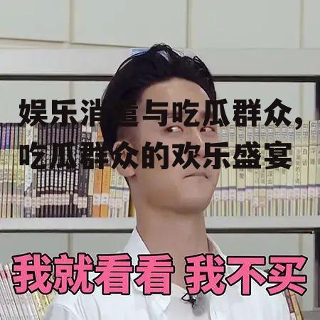 娱乐消遣与吃瓜群众,吃瓜群众的欢乐盛宴