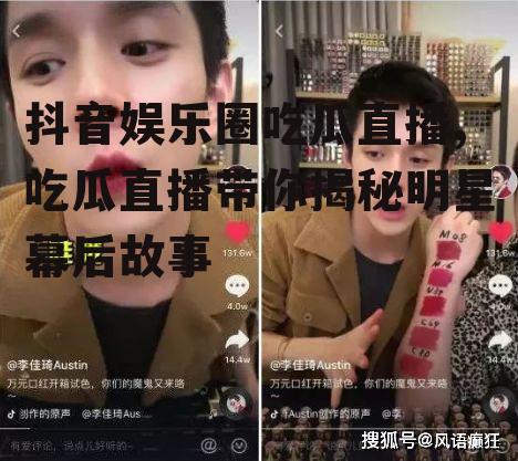 抖音娱乐圈吃瓜直播,吃瓜直播带你揭秘明星幕后故事