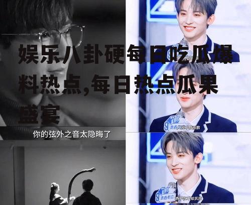 娱乐八卦硬每日吃瓜爆料热点,每日热点瓜果盛宴