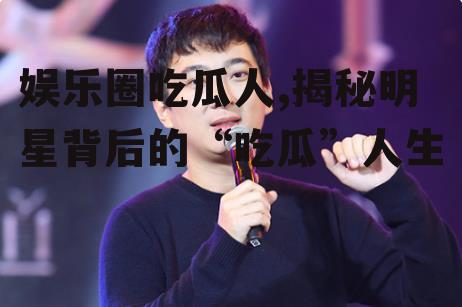 娱乐圈吃瓜人,揭秘明星背后的“吃瓜”人生