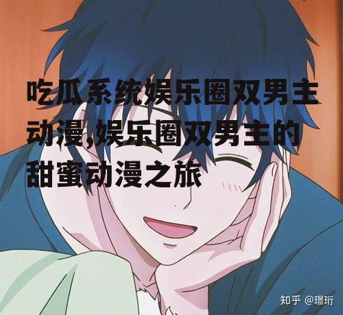 吃瓜系统娱乐圈双男主动漫,娱乐圈双男主的甜蜜动漫之旅