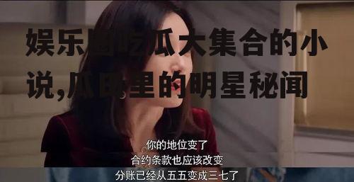 娱乐圈吃瓜大集合的小说,瓜田里的明星秘闻