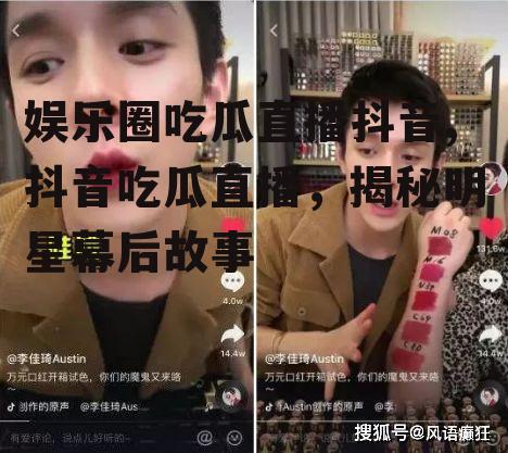娱乐圈吃瓜直播抖音,抖音吃瓜直播，揭秘明星幕后故事