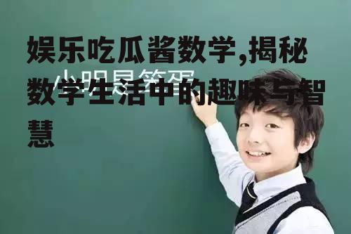 娱乐吃瓜酱数学,揭秘数学生活中的趣味与智慧