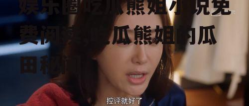 娱乐圈吃瓜熊姐小说免费阅读,吃瓜熊姐的瓜田秘闻