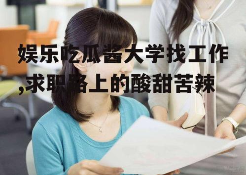 娱乐吃瓜酱大学找工作,求职路上的酸甜苦辣