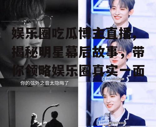 娱乐圈吃瓜博主直播,揭秘明星幕后故事，带你领略娱乐圈真实一面