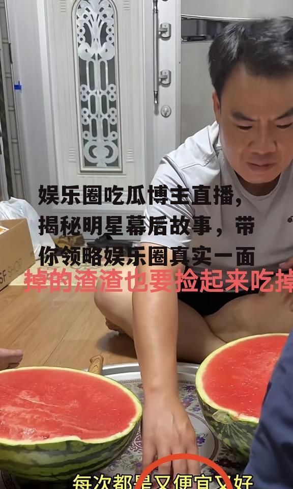 娱乐圈吃瓜博主直播,揭秘明星幕后故事，带你领略娱乐圈真实一面
