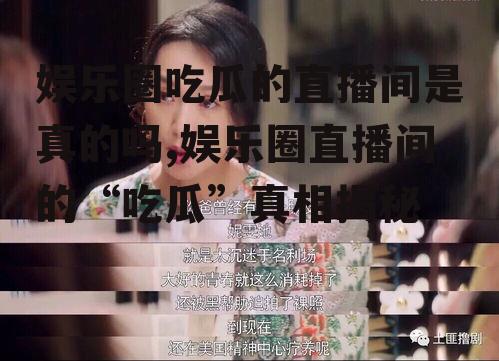 娱乐圈吃瓜的直播间是真的吗,娱乐圈直播间的“吃瓜”真相揭秘