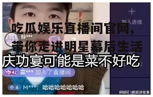 吃瓜娱乐直播间官网,带你走进明星幕后生活
