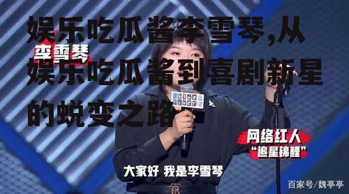娱乐吃瓜酱李雪琴,从娱乐吃瓜酱到喜剧新星的蜕变之路
