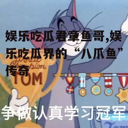 娱乐吃瓜君章鱼哥,娱乐吃瓜界的“八爪鱼”传奇