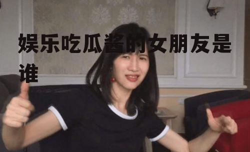 娱乐吃瓜酱的女朋友是谁