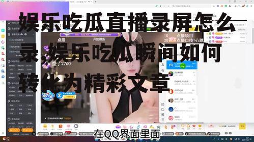 娱乐吃瓜直播录屏怎么录,娱乐吃瓜瞬间如何转化为精彩文章