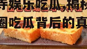 寺寺娱乐吃瓜,揭秘娱乐圈吃瓜背后的真相