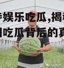 寺寺娱乐吃瓜,揭秘娱乐圈吃瓜背后的真相