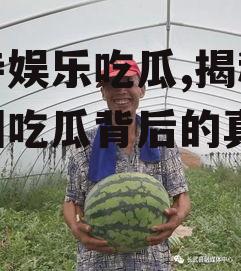 寺寺娱乐吃瓜,揭秘娱乐圈吃瓜背后的真相