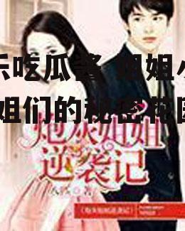 娱乐吃瓜酱 姐姐小说,姐姐们的秘密花园