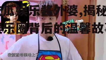 吃瓜娱乐酱外婆,揭秘娱乐圈背后的温馨故事