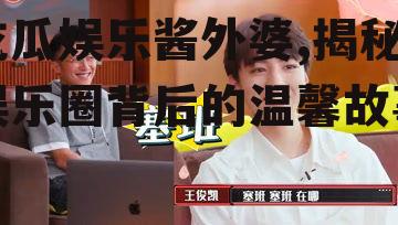 吃瓜娱乐酱外婆,揭秘娱乐圈背后的温馨故事