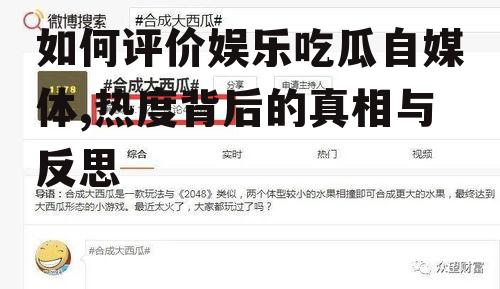 如何评价娱乐吃瓜自媒体,热度背后的真相与反思