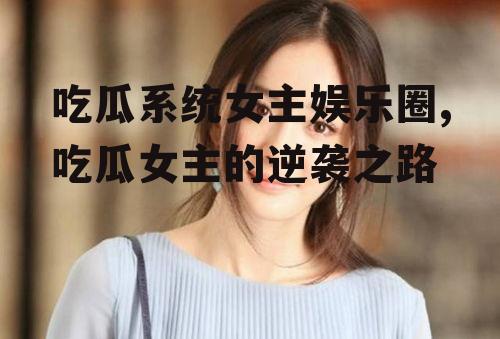 吃瓜系统女主娱乐圈,吃瓜女主的逆袭之路