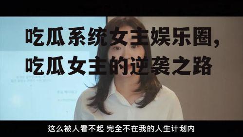 吃瓜系统女主娱乐圈,吃瓜女主的逆袭之路