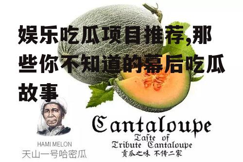 娱乐吃瓜项目推荐,那些你不知道的幕后吃瓜故事