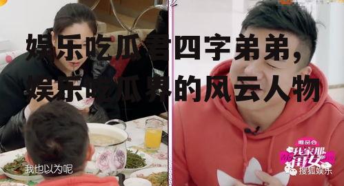 娱乐吃瓜君四字弟弟,娱乐吃瓜界的风云人物