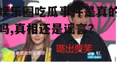 娱乐圈吃瓜事件是真的吗,真相还是谣言？