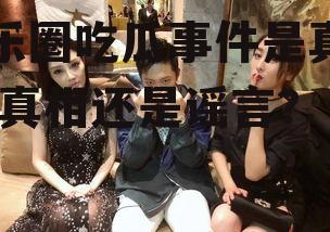 娱乐圈吃瓜事件是真的吗,真相还是谣言？