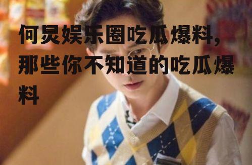 何炅娱乐圈吃瓜爆料,那些你不知道的吃瓜爆料