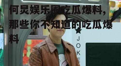 何炅娱乐圈吃瓜爆料,那些你不知道的吃瓜爆料