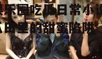 娱乐圈吃瓜日常小说,瓜田里的甜蜜陷阱