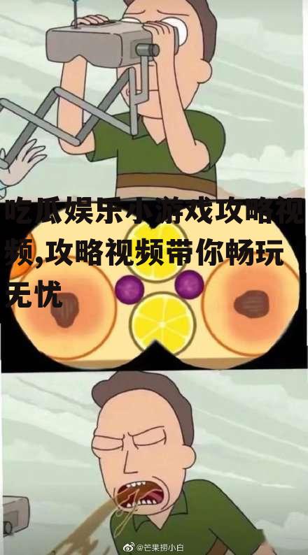 吃瓜娱乐小游戏攻略视频,攻略视频带你畅玩无忧