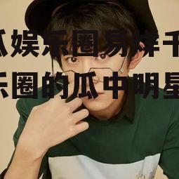 吃瓜娱乐圈易烊千玺,娱乐圈的瓜中明星